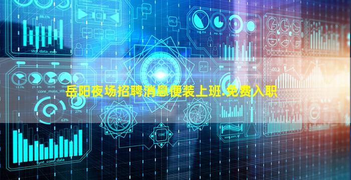 岳阳夜场招聘消息便装上班.免费入职