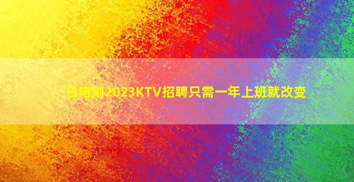 日喀则2023KTV招聘只需一年上班就改变