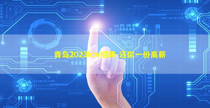 青岛2023ktv招聘-还你一份高薪